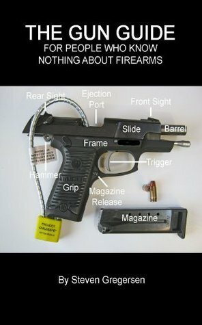 The Gun Guide for People Who Know Nothing About Firearms by Steven Gregersen