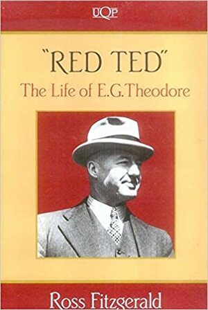 Red Ted: The Life of E. G. Theodore by Ross Fitzgerald