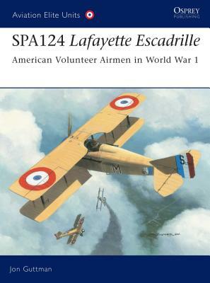 Spa124 Lafayette Escadrille: American Volunteer Airmen in World War 1 by Jon Guttman