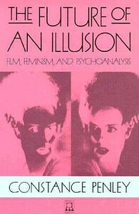 The Future of an Illusion, Volume 2: Film, Feminism, and Psychoanalysis by Constance Penley