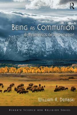 Being as Communion: A Metaphysics of Information by William A. Dembski
