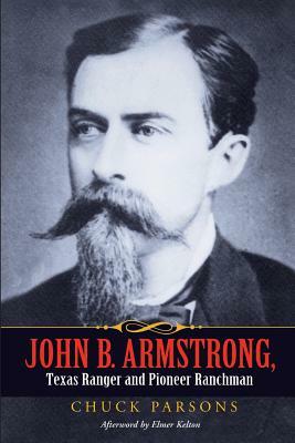 John B. Armstrong, Texas Ranger and Pioneer Ranchman by Chuck Parsons