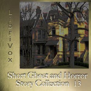 LibriVox Short Ghost and Horror Collection 013 by J. Sheridan Le Fanu, Saki, E.F. Benson, Ambrose Bierce, Guy de Maupassant, M.R. James, H.P. Lovecraft, W.C. Morrow, William J. Wintle, Algernon Blackwood, Hannah Maria Jones, Anatole France, Elia W. Peattie, Burton Kline, Robert Barr