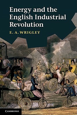 Energy and the English Industrial Revolution by E. A. Wrigley