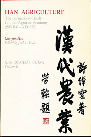 Han Agriculture: The Formation of Early Chinese Agrarian Economy, 206 B.C.-A.D. 220 by Cho-yun Hsu, 許倬雲