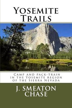Yosemite Trails: Camp and Pack-Train in the Yosemite Region of the Sierra Nevada by J. Chase