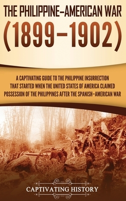 The Philippine-American War: A Captivating Guide to the Philippine Insurrection That Started When the United States of America Claimed Possession o by Captivating History