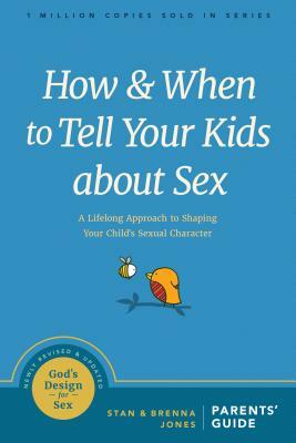 How and When to Tell Your Kids about Sex: A Lifelong Approach to Shaping Your Child's Sexual Character by Brenna Jones, Stan Jones