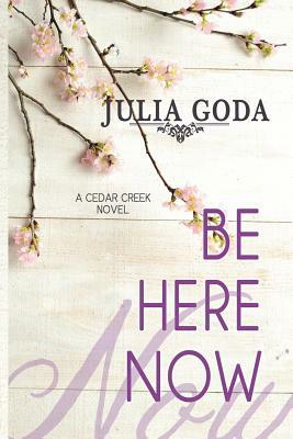 Be Here Now: A Cedar Creek Novel by Julia Goda