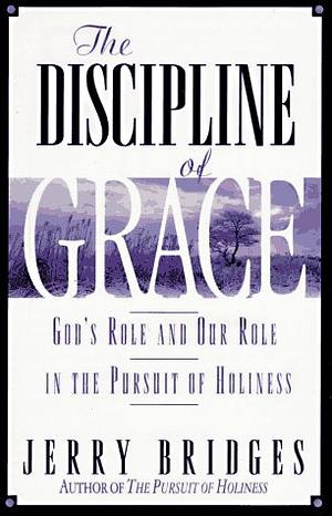 The Discipline of Grace: God's Role and Our Role in the Pursuit of Holiness Study Guide by Jerry Bridges, Dietrich Gruen