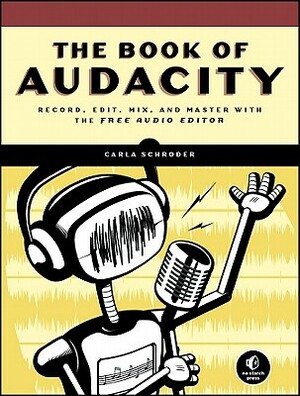 The Book of Audacity: Record, Edit, Mix, and Master with the Free Audio Editor by Carla Schroder