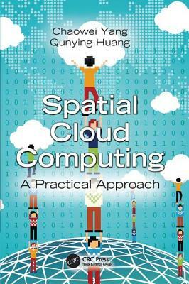 Spatial Cloud Computing: A Practical Approach by Qunying Huang, Chaowei Yang