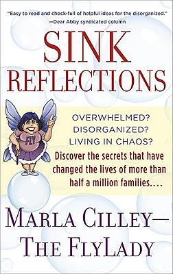 Sink Reflections: Overwhelmed? Disorganized? Living in Chaos? Discover the Secrets That Have Changed the Lives of More Than Half a Milli by Marla Cilley