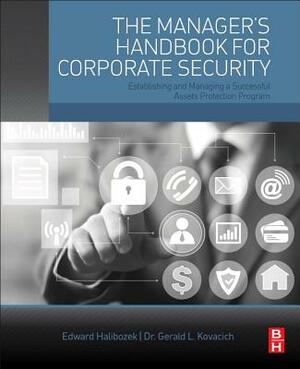 The Manager's Handbook for Corporate Security: Establishing and Managing a Successful Assets Protection Program by Gerald L. Kovacich, Edward Halibozek