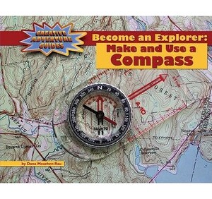 Become an Explorer: Make and Use a Compass by Dana Meachen Rau