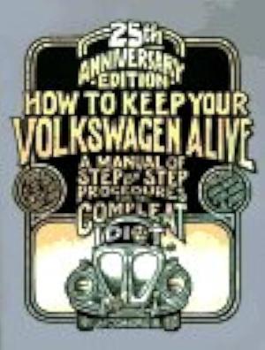 How to Keep Your Volkswagen Alive: A Manual of Step by Step Procedures for the Compleat Idiot by Tosh Gregg, Peter Aschwanden, John Muir