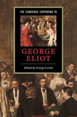 The Cambridge Companion to George Eliot by George Lewis Levine