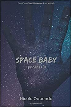 Space Baby: Episodes I-III by Nicole Oquendo