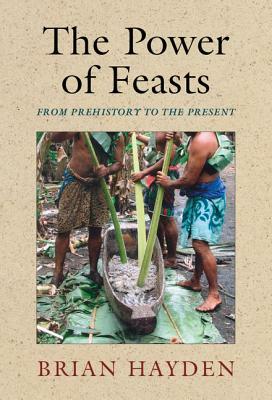 The Power of Feasts: From Prehistory to the Present by Brian Hayden