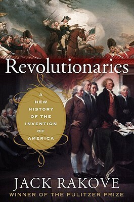 Revolutionaries: A New History of the Invention of America by Jack N. Rakove