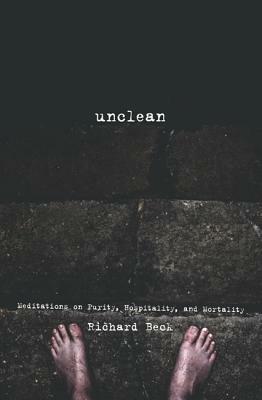 Unclean: Meditations on Purity, Hospitality, and Mortality by Richard Beck