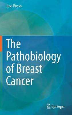 The Pathobiology of Breast Cancer by Jose Russo