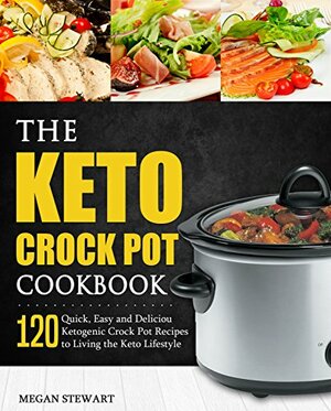 The Keto Crock Pot Cookbook: 120 Quick, Easy and Delicious Ketogenic Crock Pot Recipes to Living the Keto Lifestyle by Megan Stewart, Diana H. Barrera