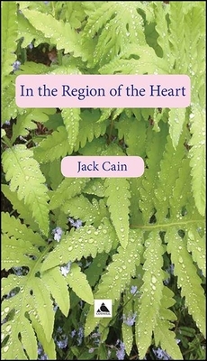 In the Region of the Heart: A Collection of Written Fragments, 2018 by Jack Cain
