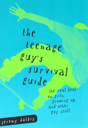 The Teenage Guy's Survival Guide: The Real Deal on Girls, Growing Up and Other Guy Stuff by Jeremy Daldry