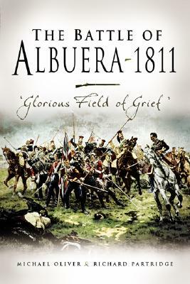The Battle of Albuera 1811: Glorious Field of Grief by Michael Oliver, Richard Partridge