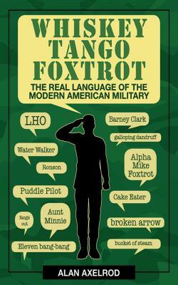 Whiskey Tango Foxtrot: The Real Language of the Modern American Military by Alan Axelrod