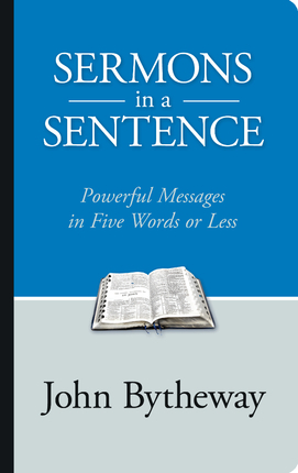 Sermons in a Sentence: Powerful Messages in Five Words or Less by John Bytheway