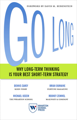 Go Long: Why Long-Term Thinking Is Your Best Short-Term Strategy by Michael Useem, Brian Dumaine, Dennis Carey