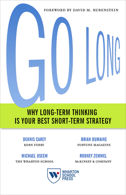 Go Long: Why Long-Term Thinking Is Your Best Short-Term Strategy by Brian Dumaine, Michael Useem, Dennis Carey