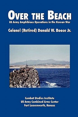 Over the Beach: US Army Amphibious Operations in the Korean War by Combat Studies Institute, Donald W. Boose
