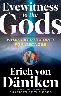 Eyewitness to the Gods: What I Kept Secret for Decades by Erich Von Daniken