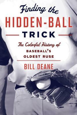 Finding the Hidden Ball Trick: The Colorful History of Baseball's Oldest Ruse by Bill Deane