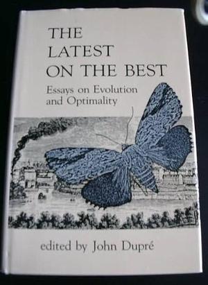 The Latest on the Best: Essays on Evolution and Optimality by John Dupré