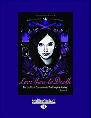 Love You to Death: The Unofficial Companion to the Vampire Diaries-Season 4 (Large Print 16pt) by Crissy Calhoun, Heather Vee, Crissy Calhoun and Heather Vee