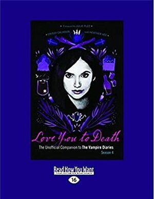 Love You to Death: The Unofficial Companion to the Vampire Diaries-Season 4 (Large Print 16pt) by Heather Vee, Crissy Calhoun and Heather Vee, Crissy Calhoun