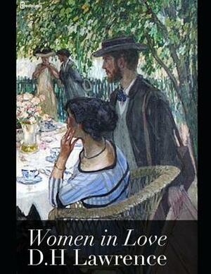 Women in Love: A Fantastic Story of Romance (Annotated) By David Herbert Lawrence. by D.H. Lawrence