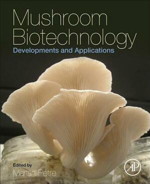 Mushroom Biotechnology: Developments and Applications by Marian Petre
