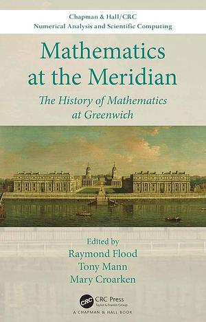 Mathematics at the Meridian: The History of Mathematics at Greenwich by Mary Croarken, Tony Mann, Raymond Flood