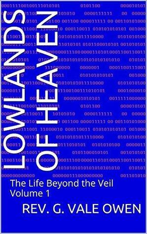Lowlands of Heaven: The Life Beyond the Veil Volume 1 by G. Vale Owen