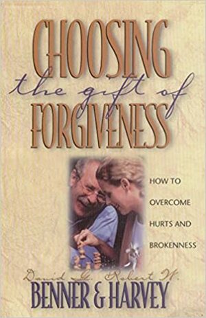 Choosing the Gift of Forgiveness: How to Overcome Hurts and Brokenness by David G. Benner, Robert W. Harvey