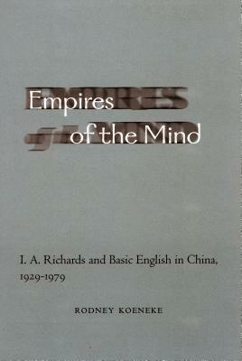 Empires of the Mind: I. A. Richards and Basic English in China, 1929-1979 by Rodney Koeneke