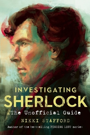 Investigating Sherlock: An Unofficial Guide by Nikki Stafford