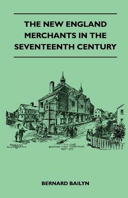 The New England Merchants In The Seventeenth Century by Bernard Bailyn