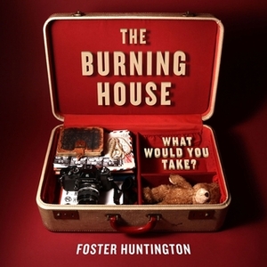 The Burning House: What Would You Take? by Foster Huntington