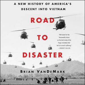 Road to Disaster: A New History of America's Descent Into Vietnam by Brian Vandemark